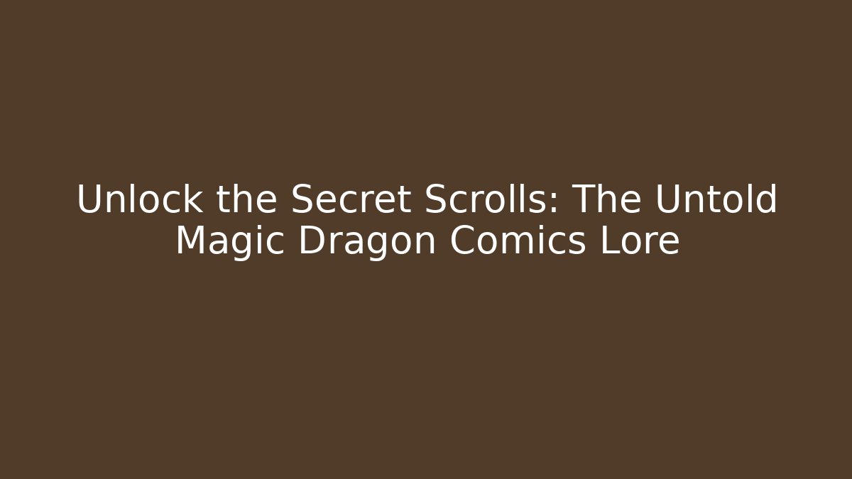 Unlock the Secret Scrolls: The Untold Magic Dragon Comics Lore