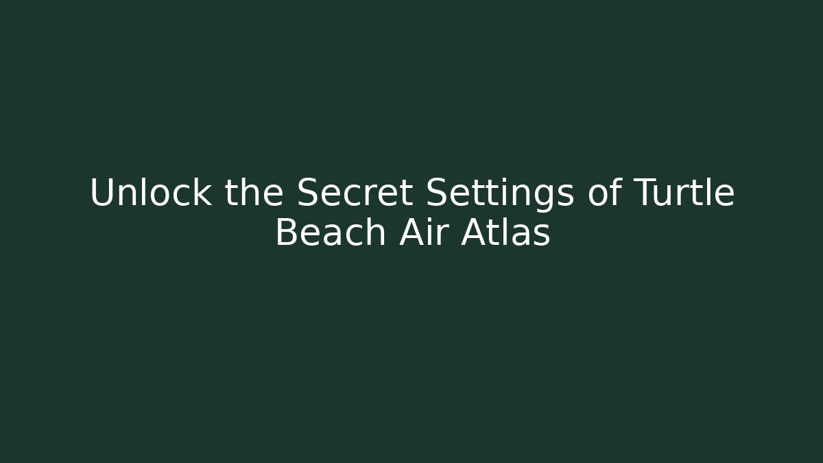 Unlock the Secret Settings of Turtle Beach Air Atlas