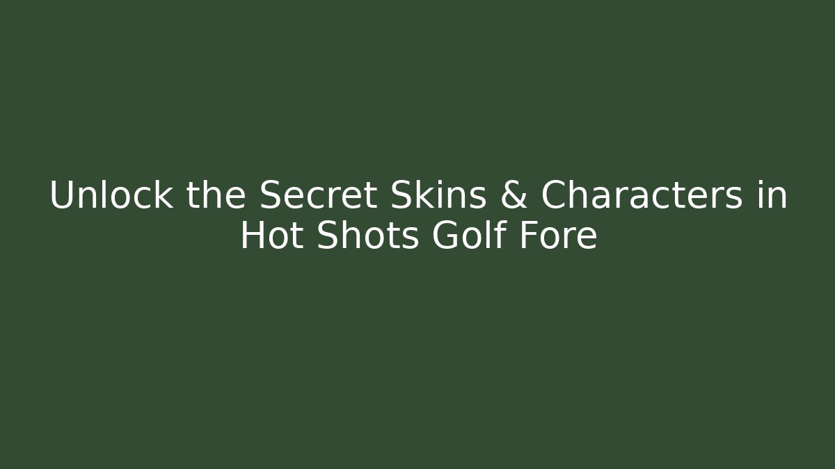 Unlock the Secret Skins & Characters in Hot Shots Golf Fore