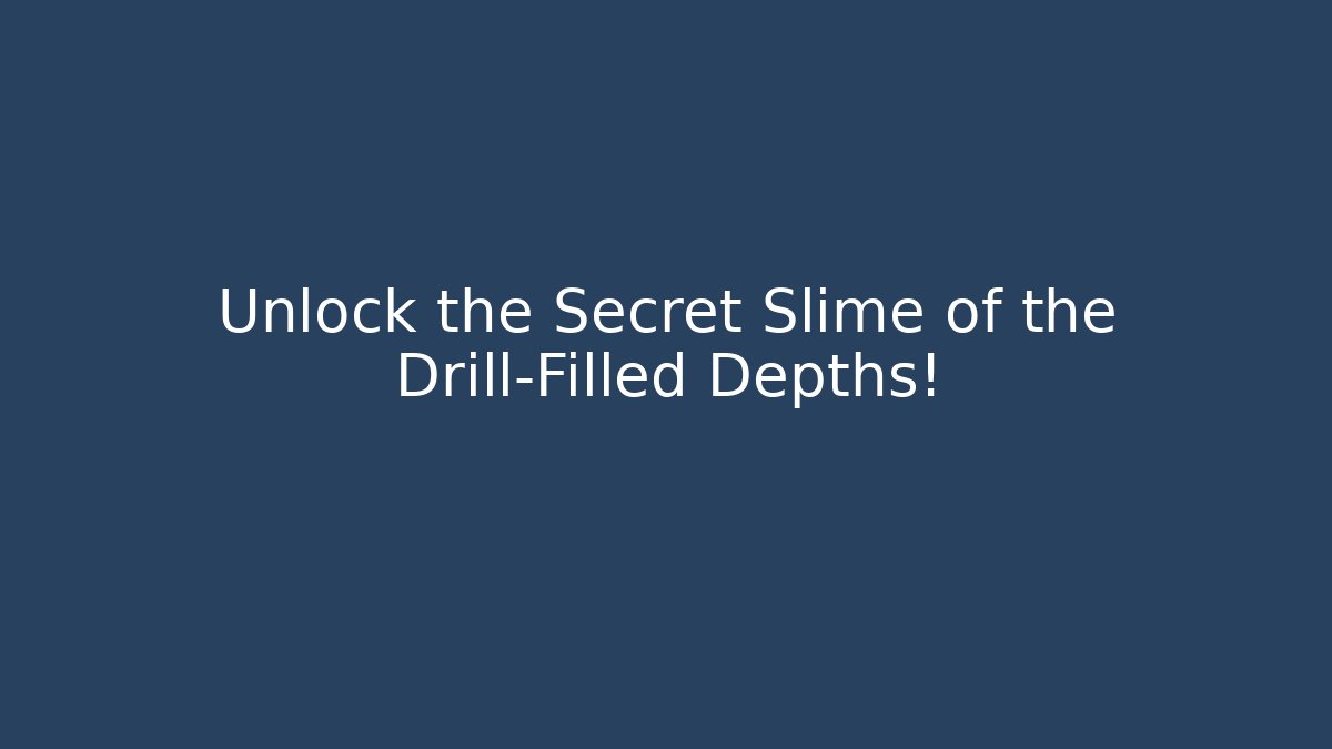 Unlock the Secret Slime of the Drill-Filled Depths!