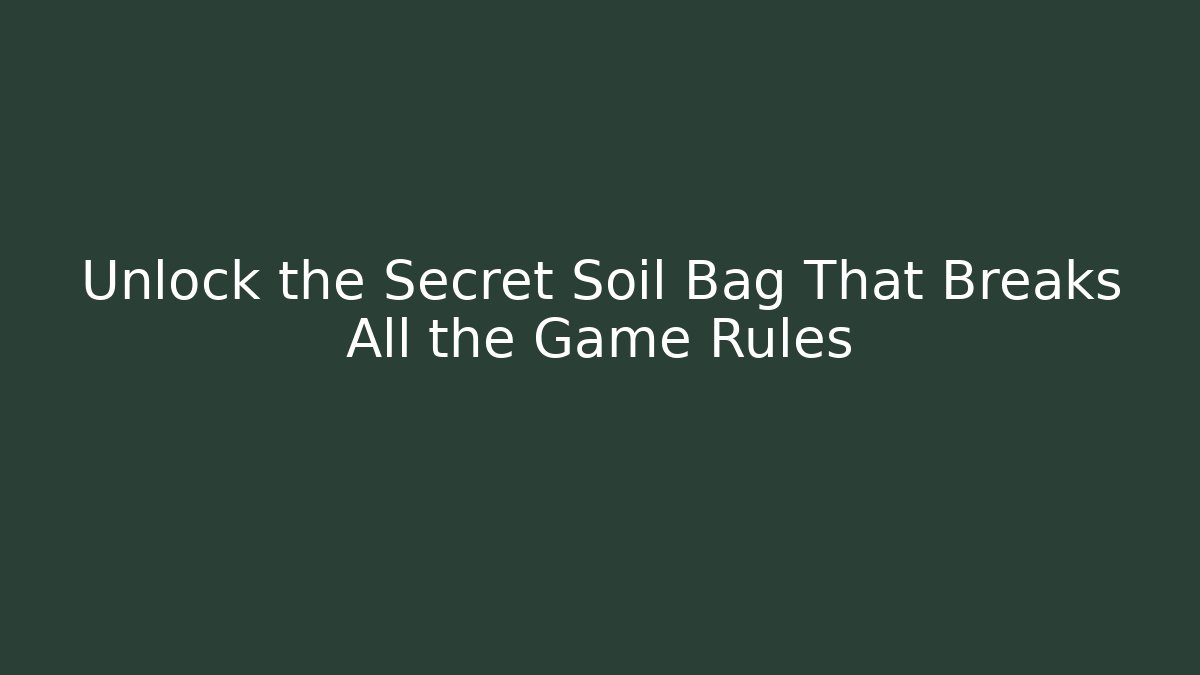 Unlock the Secret Soil Bag That Breaks All the Game Rules