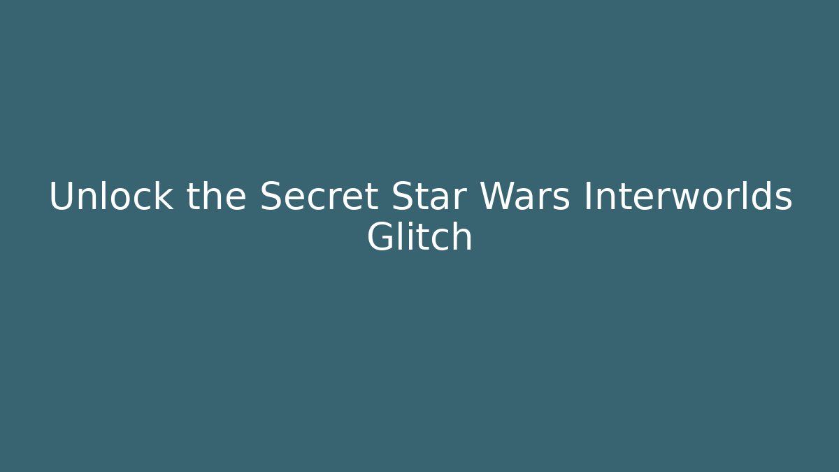 Unlock the Secret Star Wars Interworlds Glitch