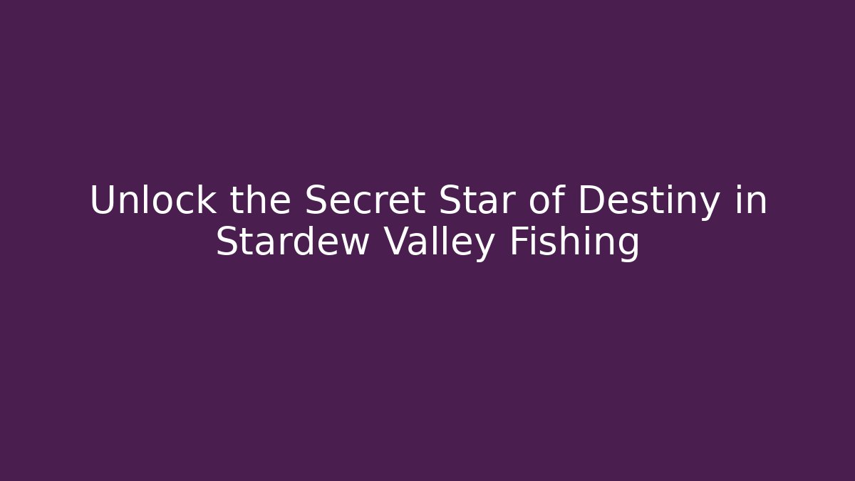 Unlock the Secret Star of Destiny in Stardew Valley Fishing