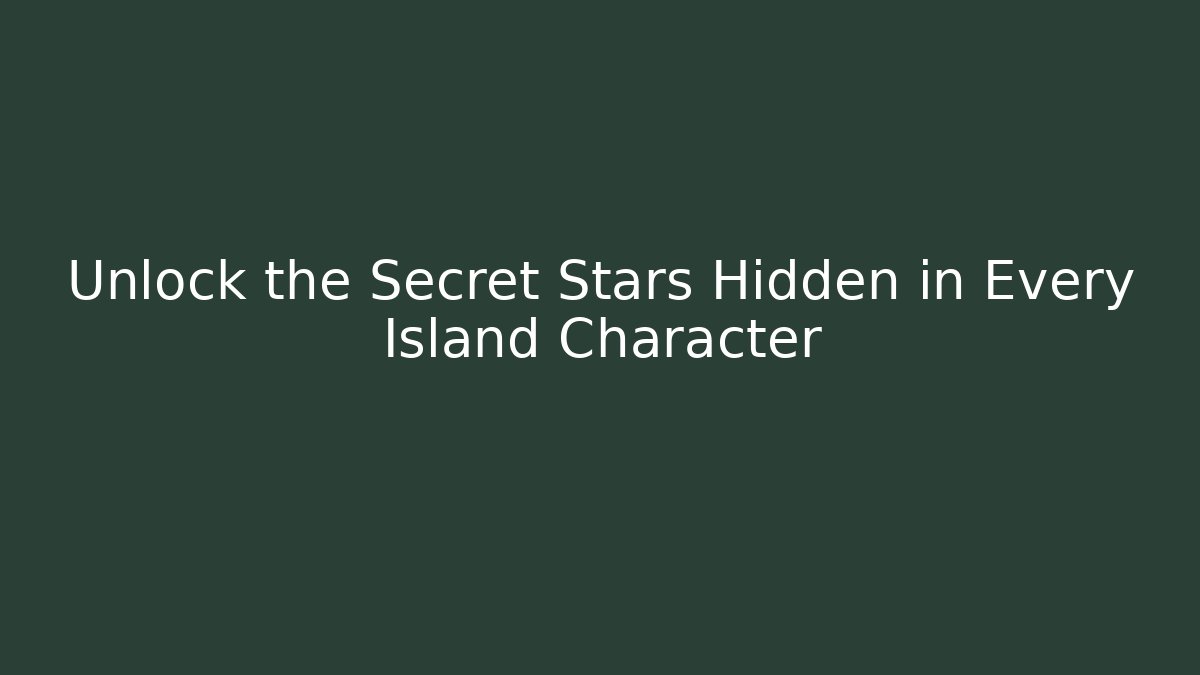 Unlock the Secret Stars Hidden in Every Island Character