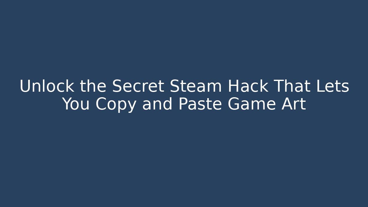 Unlock the Secret Steam Hack That Lets You Copy and Paste Game Art
