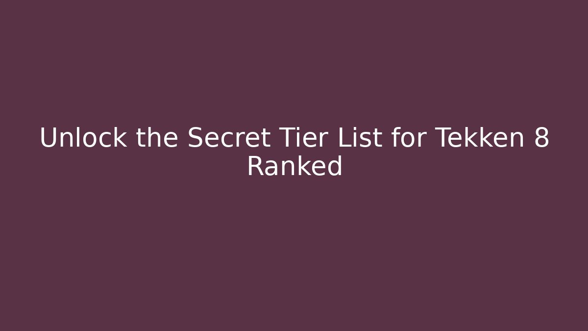 Unlock the Secret Tier List for Tekken 8 Ranked