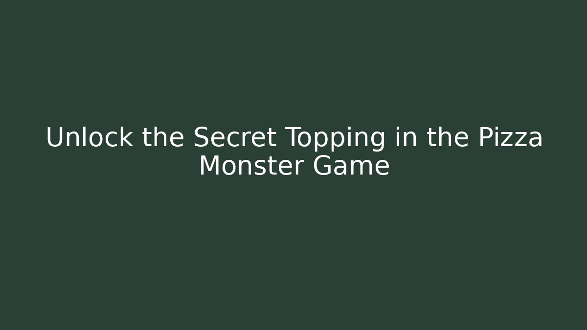 Unlock the Secret Topping in the Pizza Monster Game