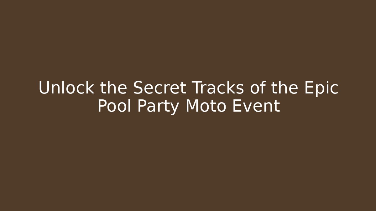 Unlock the Secret Tracks of the Epic Pool Party Moto Event