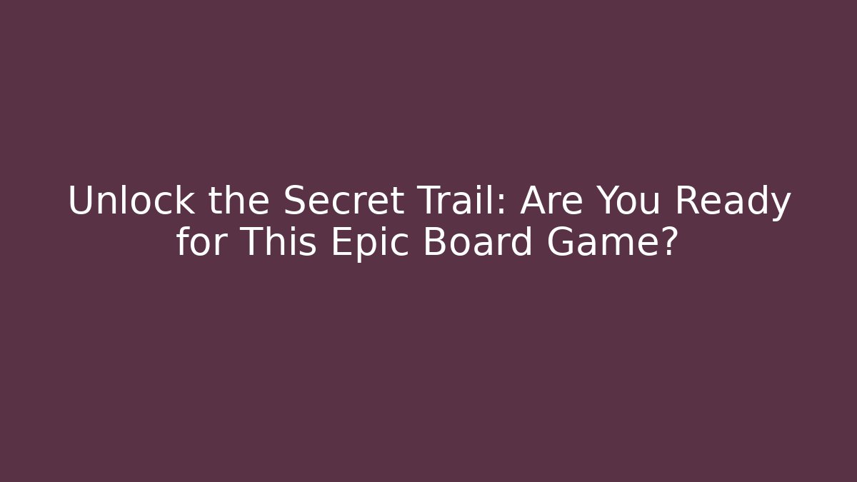 Unlock the Secret Trail: Are You Ready for This Epic Board Game?