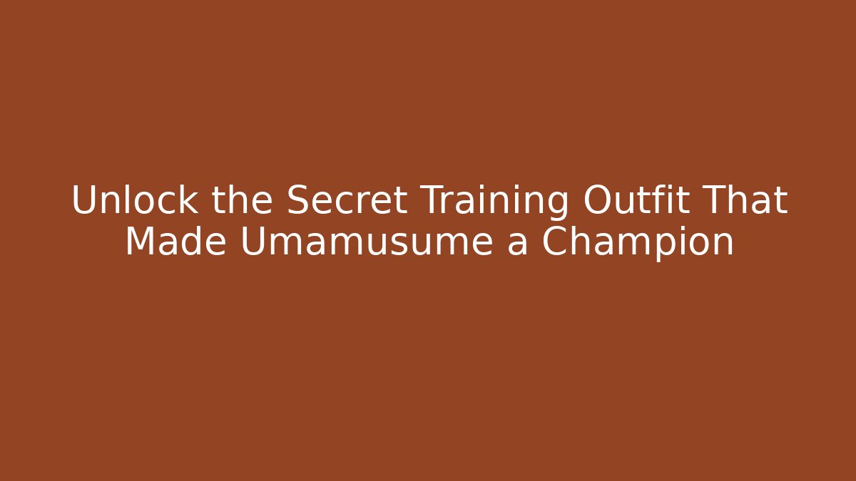Unlock the Secret Training Outfit That Made Umamusume a Champion