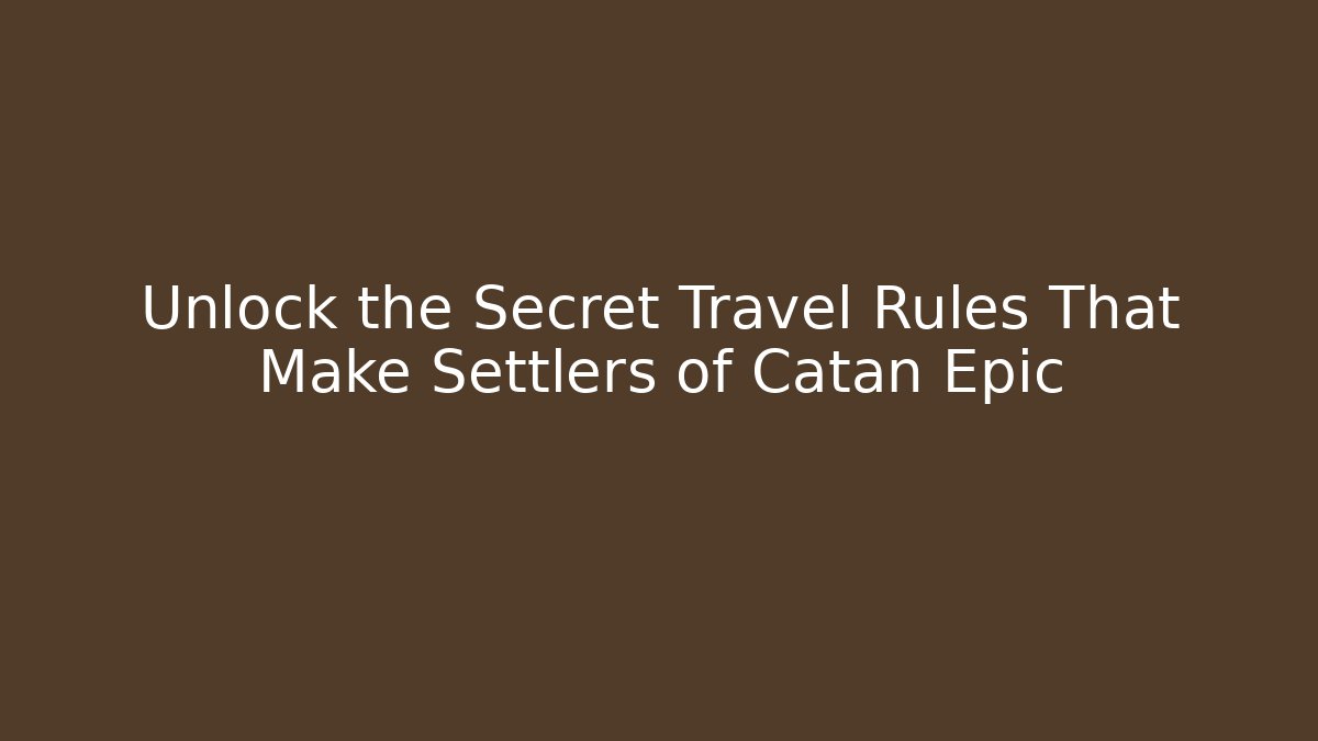 Unlock the Secret Travel Rules That Make Settlers of Catan Epic