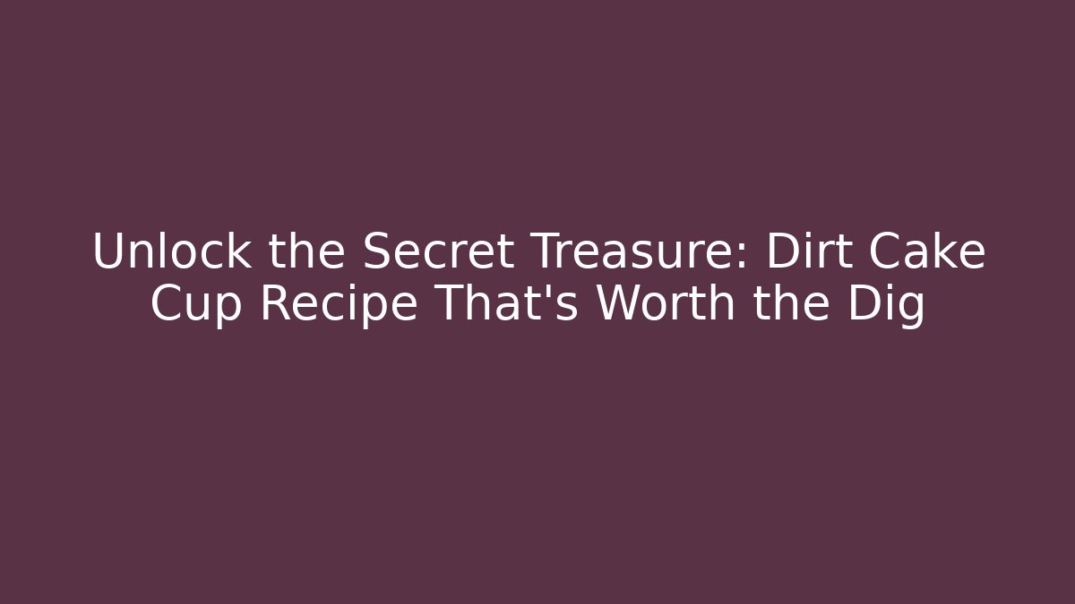 Unlock the Secret Treasure: Dirt Cake Cup Recipe That’s Worth the Dig