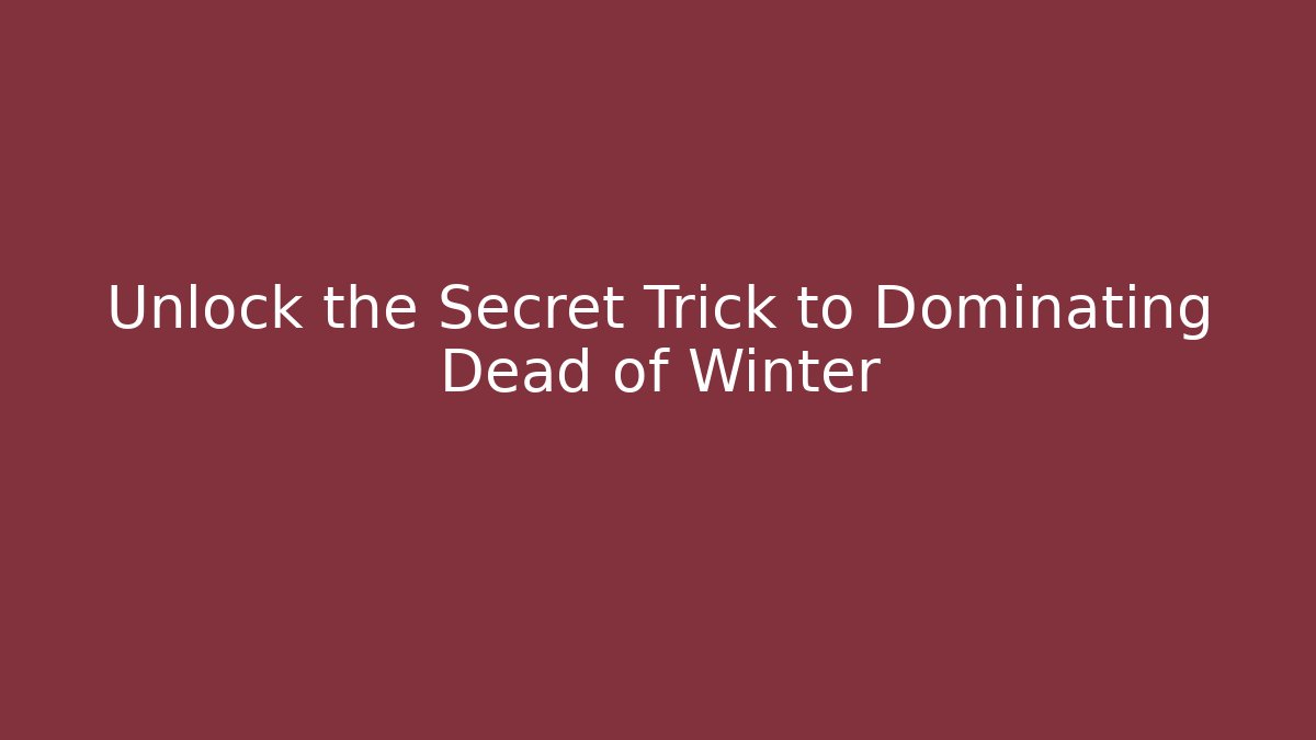 Unlock the Secret Trick to Dominating Dead of Winter