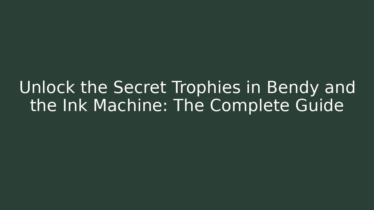 Unlock the Secret Trophies in Bendy and the Ink Machine: The Complete Guide