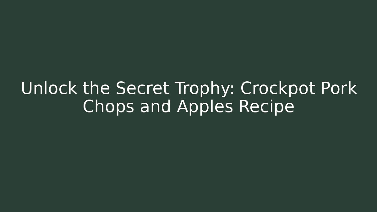 Unlock the Secret Trophy: Crockpot Pork Chops and Apples Recipe