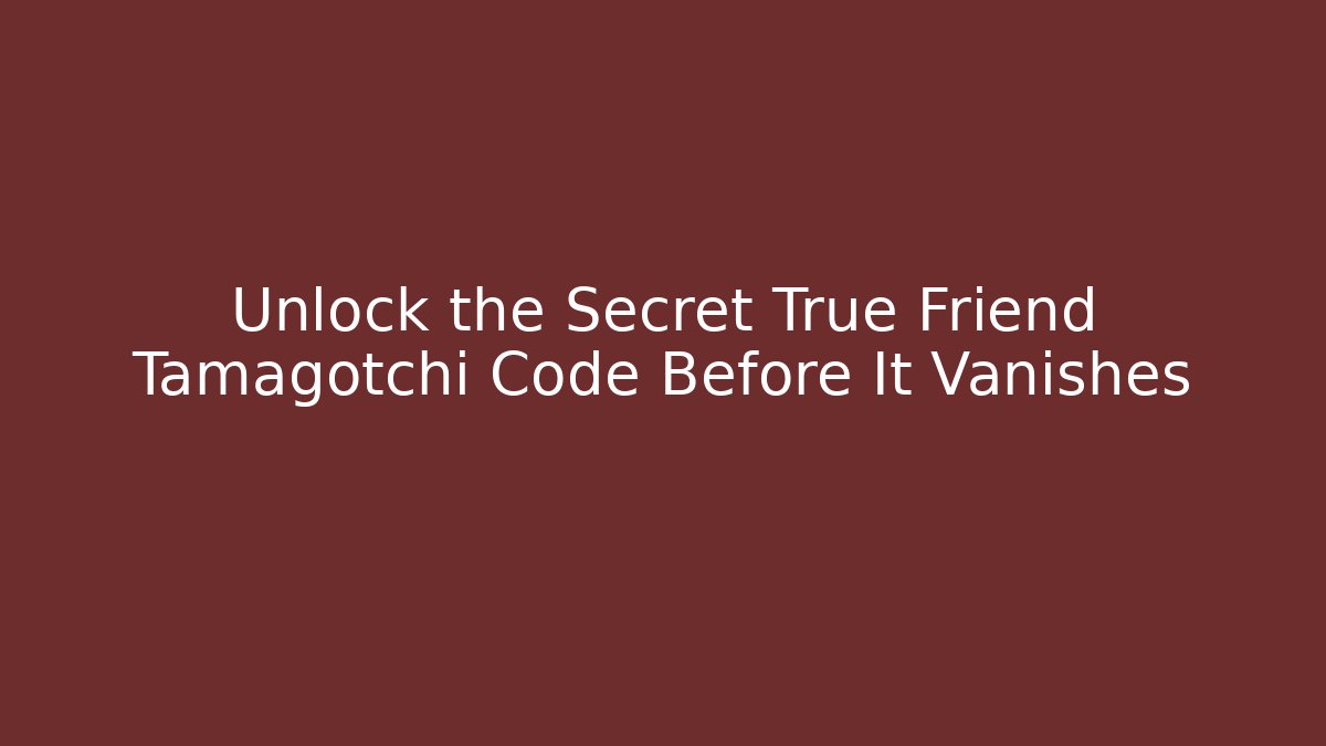 Unlock the Secret True Friend Tamagotchi Code Before It Vanishes