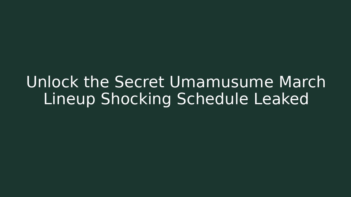 Unlock the Secret Umamusume March Lineup Shocking Schedule Leaked
