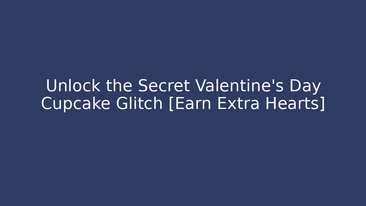 Unlock the Secret Valentine's Day Cupcake Glitch [Earn Extra Hearts]