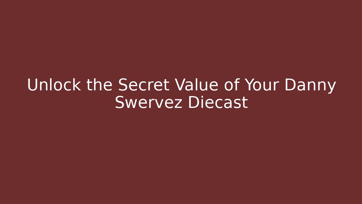 Unlock the Secret Value of Your Danny Swervez Diecast