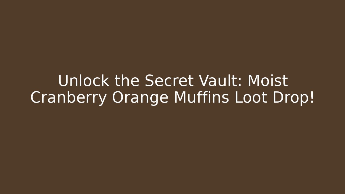 Unlock the Secret Vault: Moist Cranberry Orange Muffins Loot Drop!