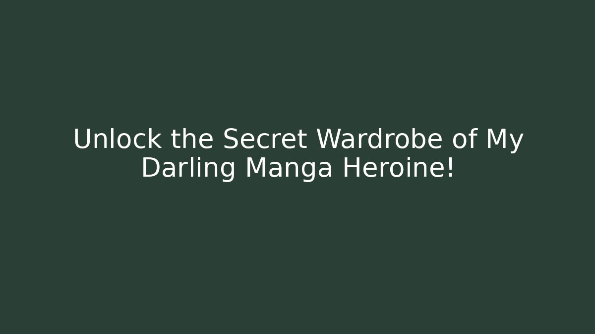 Unlock the Secret Wardrobe of My Darling Manga Heroine! - Andrea Zevedo