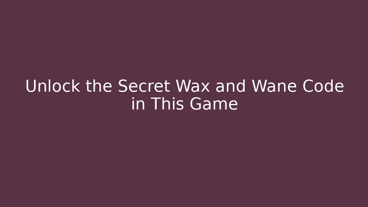 Unlock the Secret Wax and Wane Code in This Game