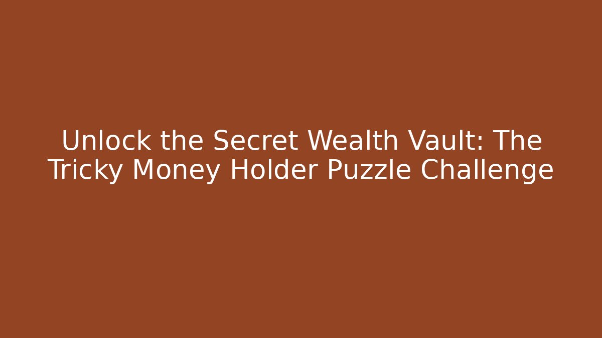 Unlock the Secret Wealth Vault: The Tricky Money Holder Puzzle Challenge