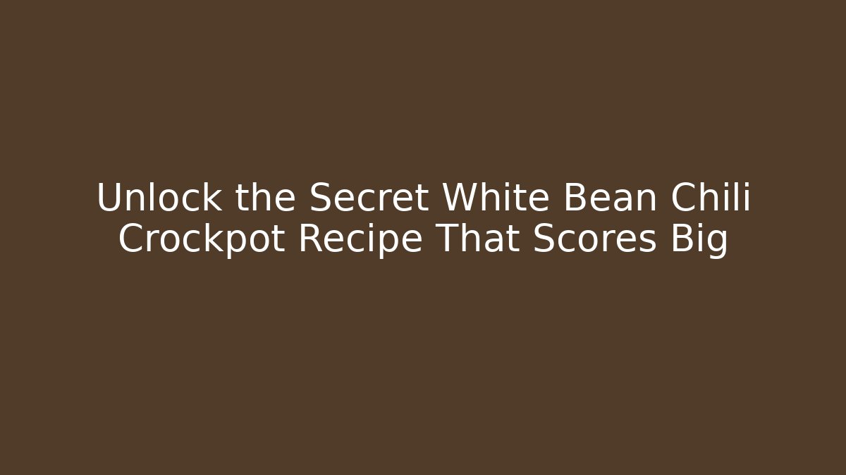 Unlock the Secret White Bean Chili Crockpot Recipe That Scores Big
