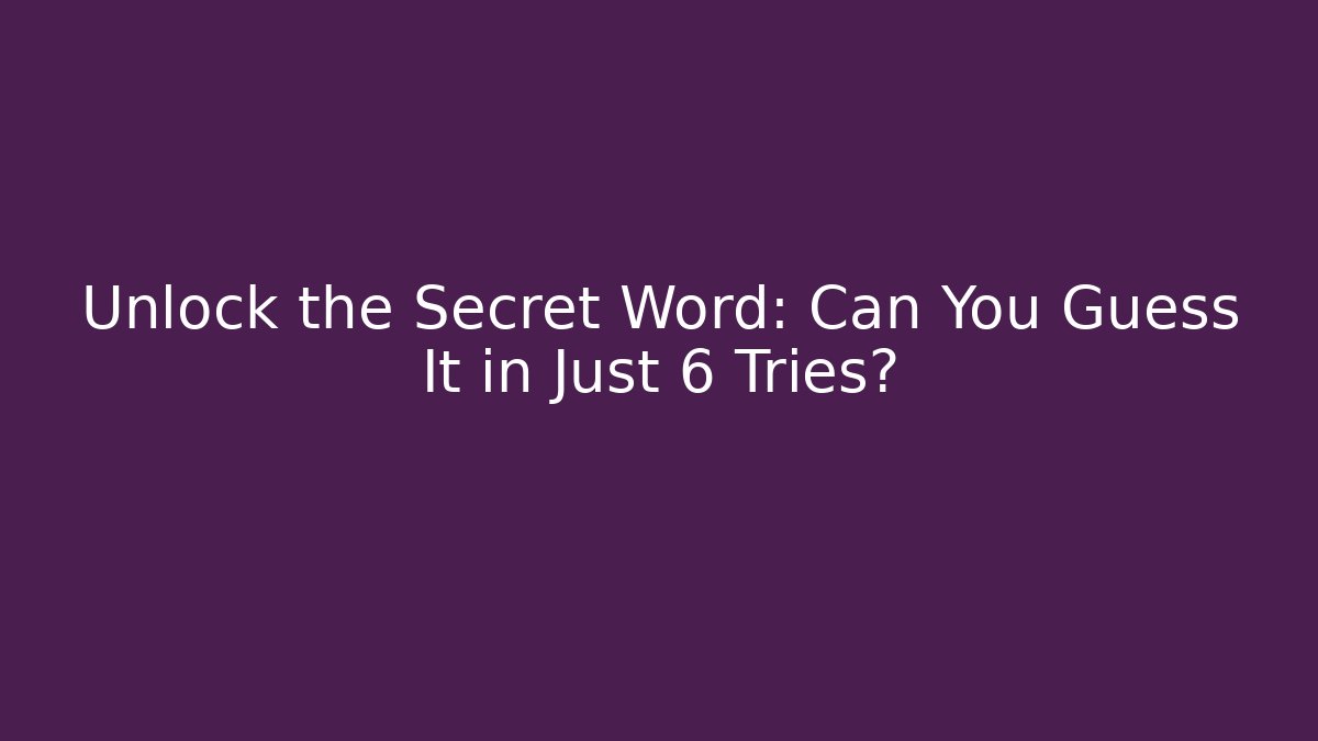 Unlock the Secret Word: Can You Guess It in Just 6 Tries?