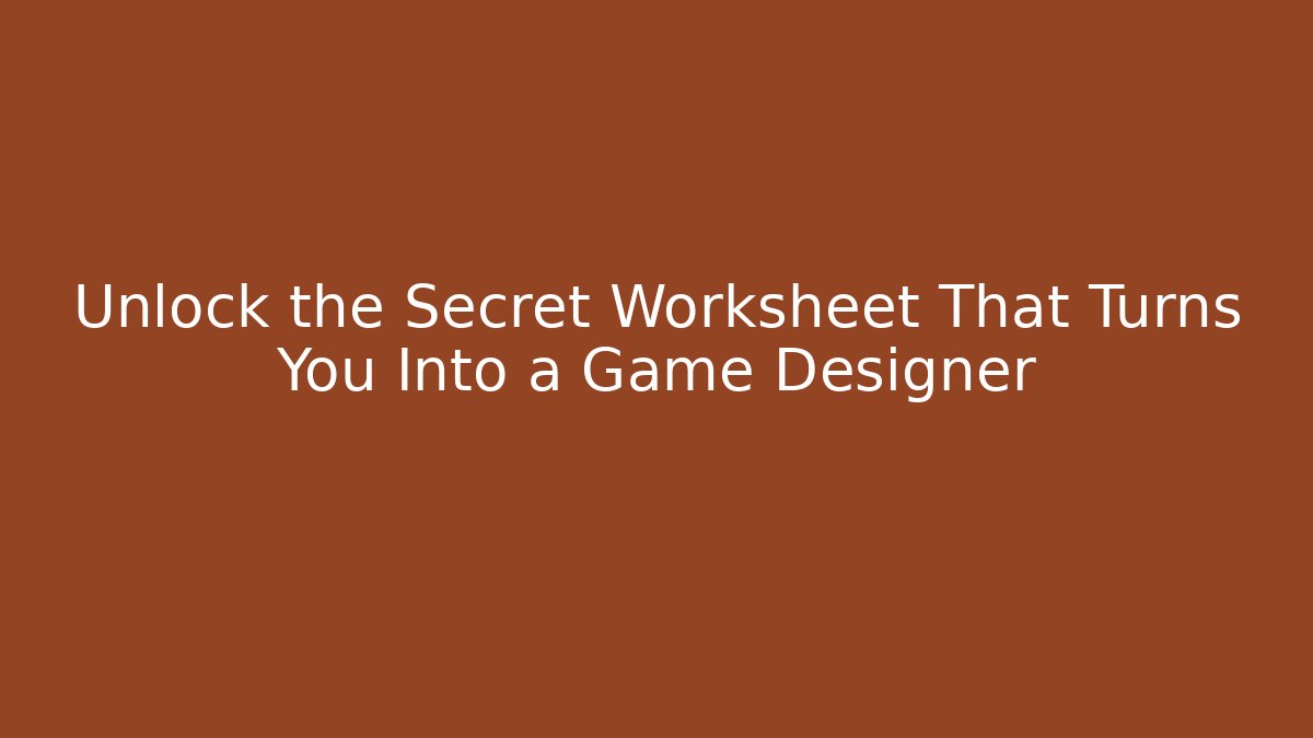 Unlock the Secret Worksheet That Turns You Into a Game Designer
