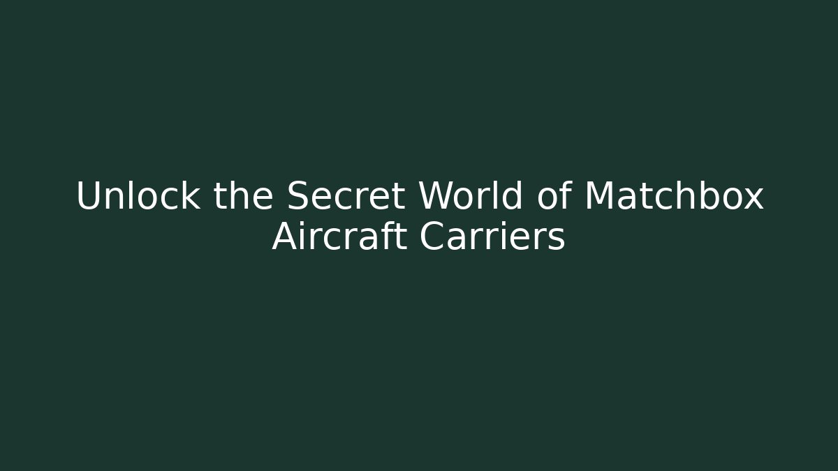 Unlock the Secret World of Matchbox Aircraft Carriers