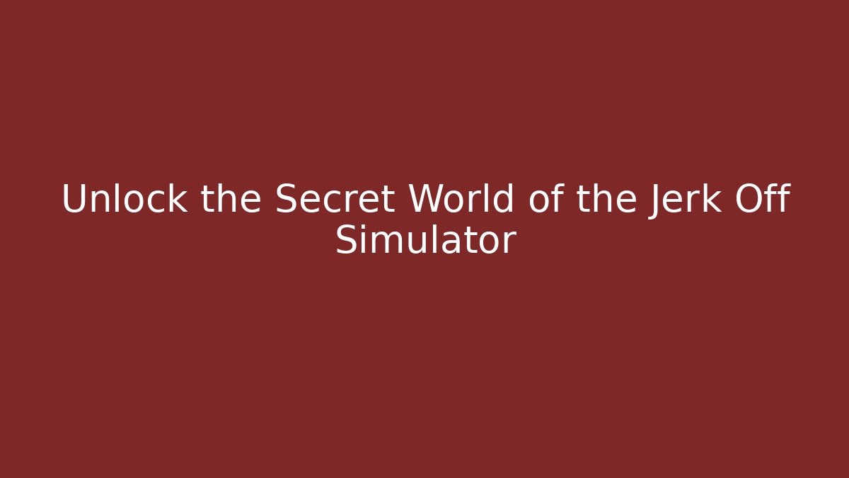 Unlock the Secret World of the Jerk Off Simulator