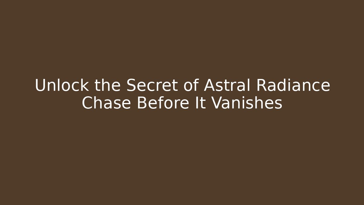 Unlock the Secret of Astral Radiance Chase Before It Vanishes