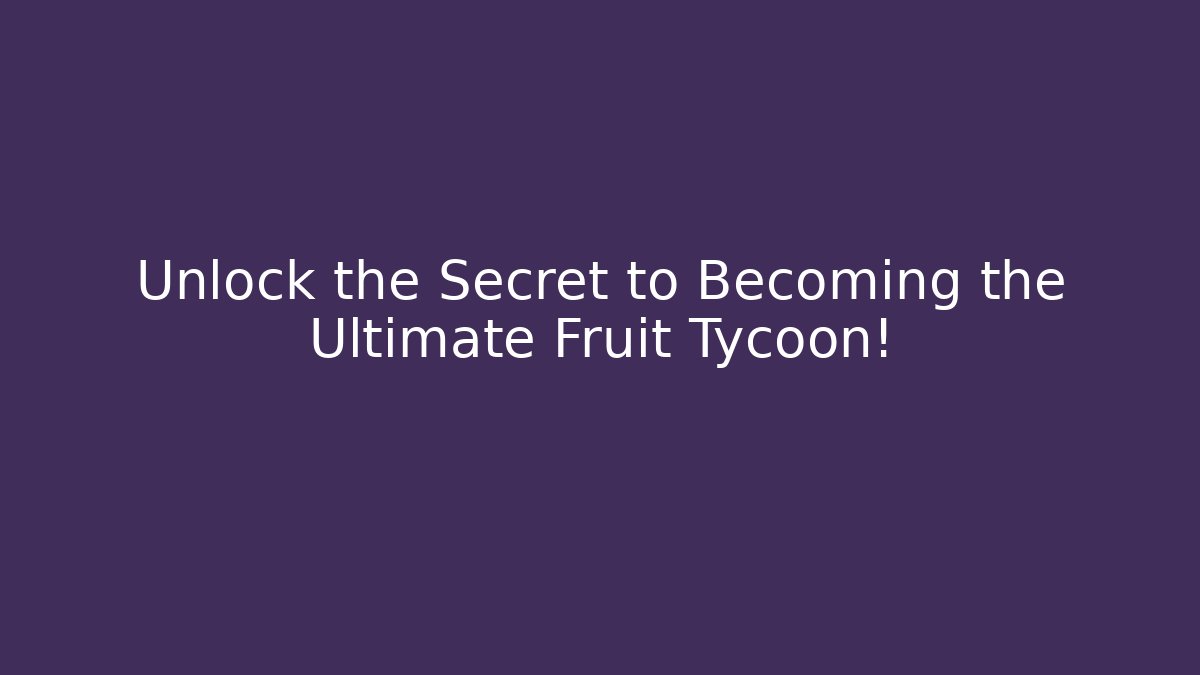 Unlock the Secret to Becoming the Ultimate Fruit Tycoon!