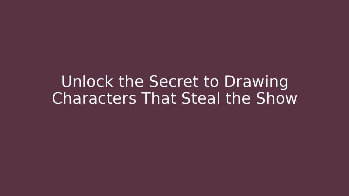 Unlock the Secret to Drawing Characters That Steal the Show