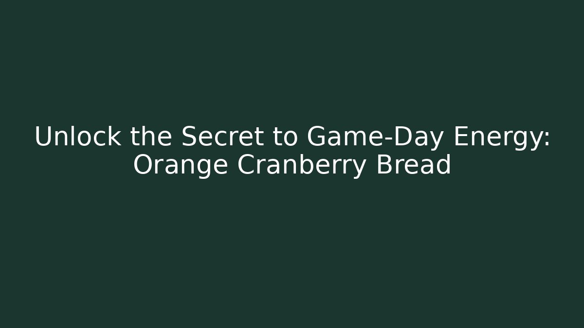 Unlock the Secret to Game-Day Energy: Orange Cranberry Bread