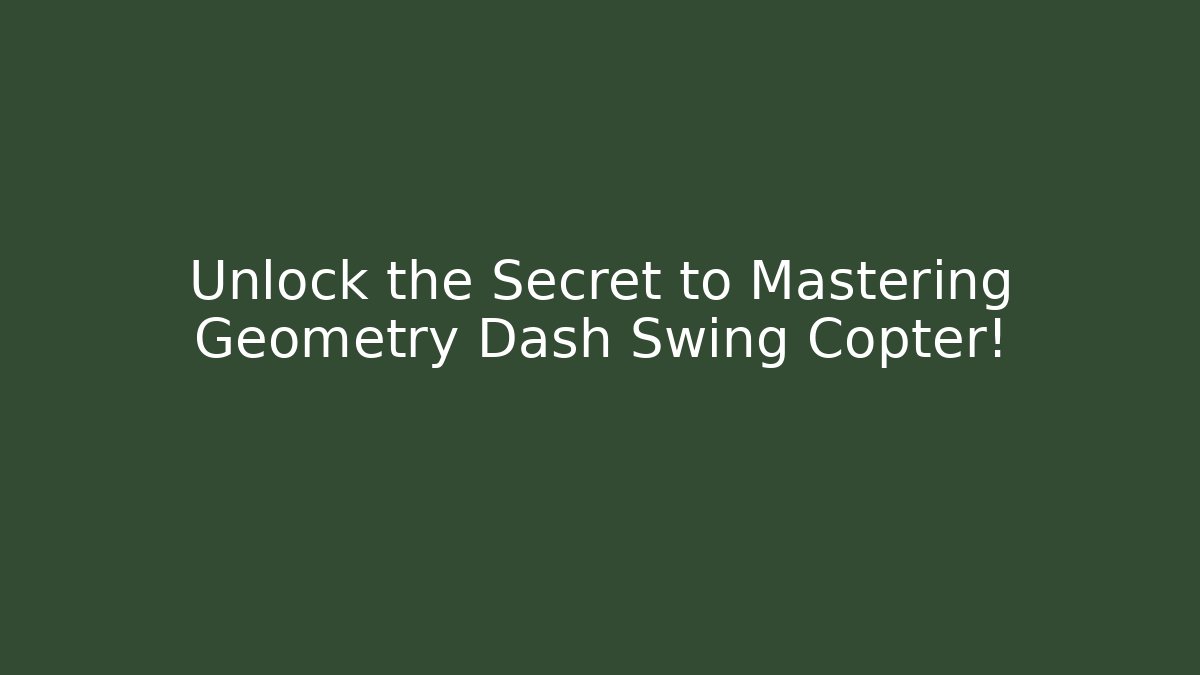 Unlock the Secret to Mastering Geometry Dash Swing Copter!