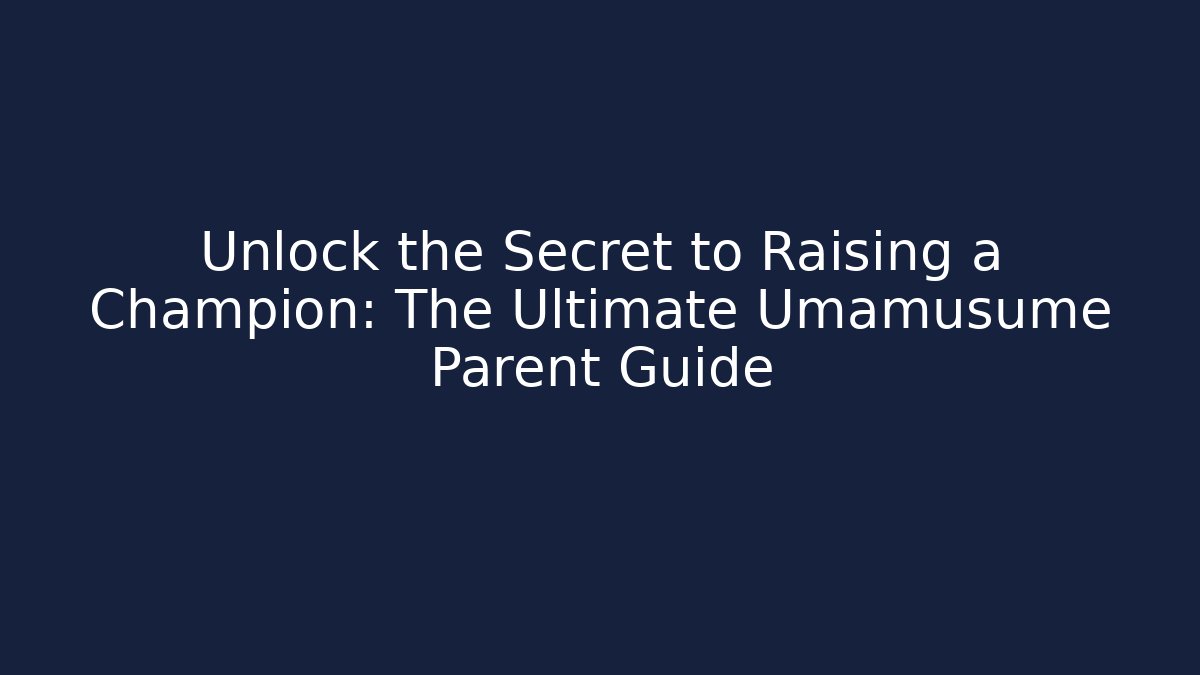 Unlock the Secret to Raising a Champion: The Ultimate Umamusume Parent Guide