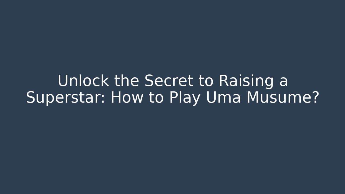 Unlock the Secret to Raising a Superstar: How to Play Uma Musume?