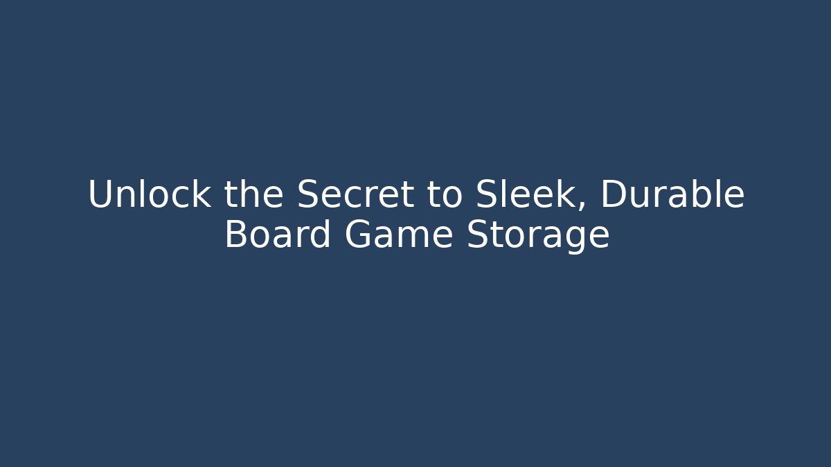 Unlock the Secret to Sleek, Durable Board Game Storage