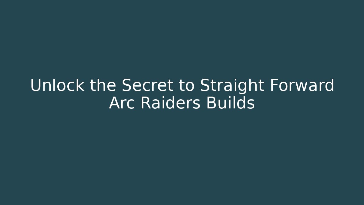 Unlock the Secret to Straight Forward Arc Raiders Builds