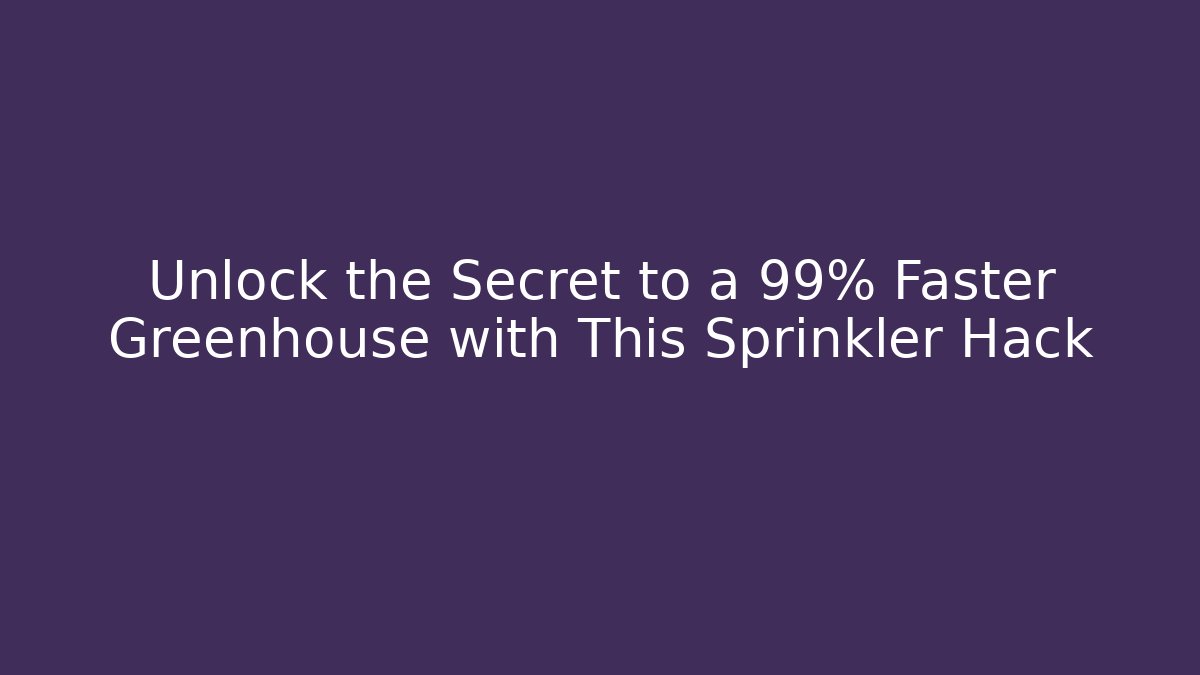 Unlock the Secret to a 99% Faster Greenhouse with This Sprinkler Hack