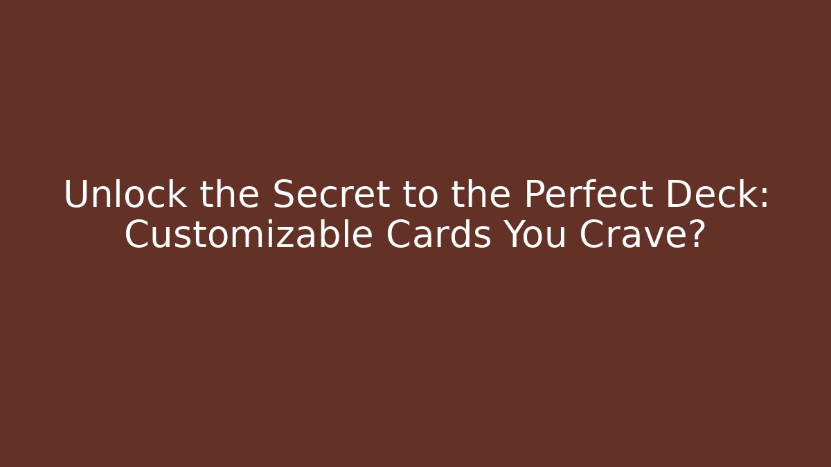 Unlock the Secret to the Perfect Deck: Customizable Cards You Crave?