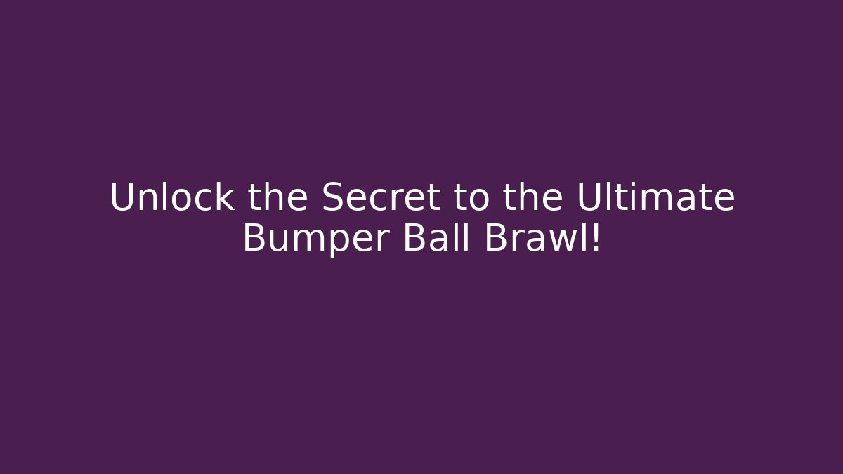 Unlock the Secret to the Ultimate Bumper Ball Brawl!