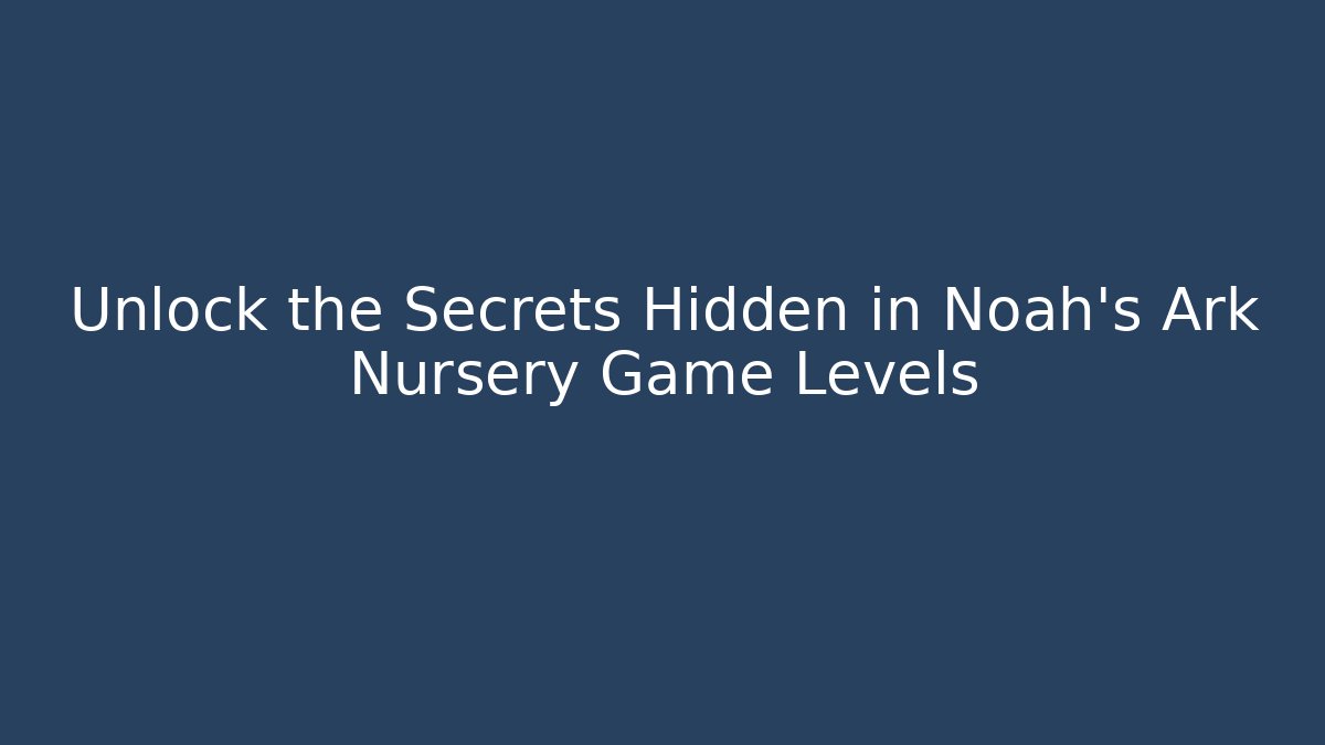 Unlock the Secrets Hidden in Noah's Ark Nursery Game Levels