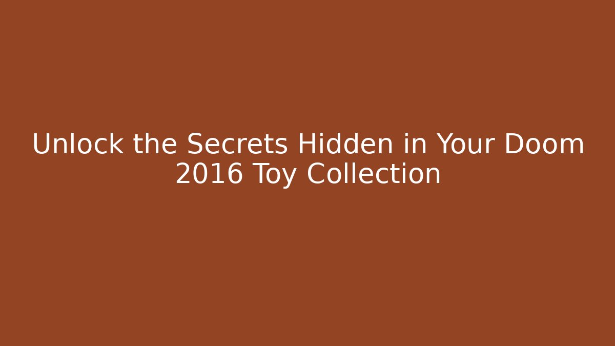 Unlock the Secrets Hidden in Your Doom 2016 Toy Collection