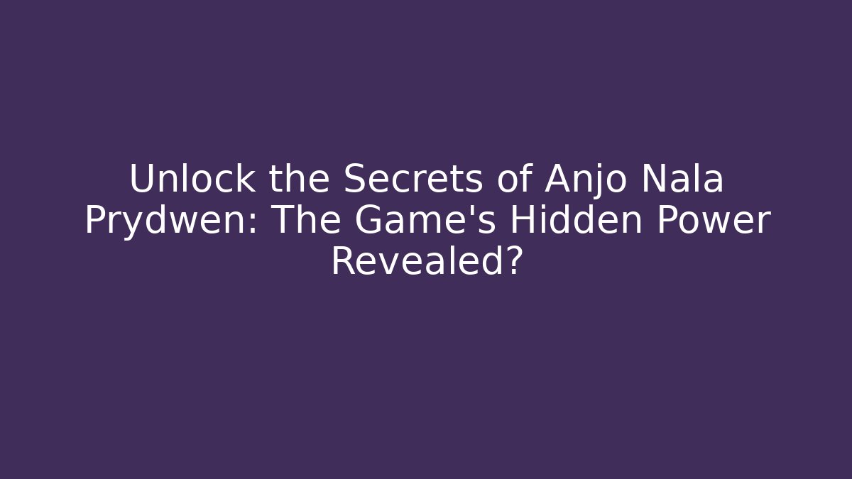 Unlock the Secrets of Anjo Nala Prydwen: The Game's Hidden Power Revealed?