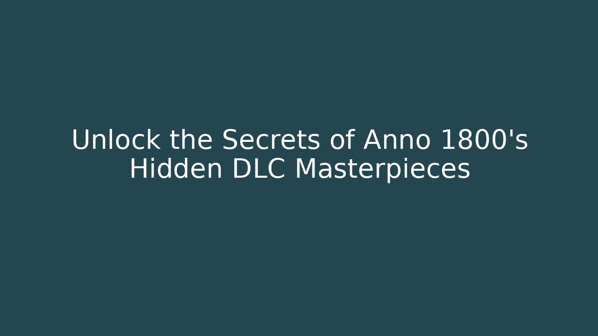 Unlock the Secrets of Anno 1800's Hidden DLC Masterpieces