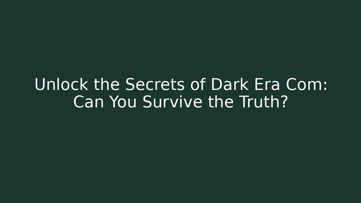 Unlock the Secrets of Dark Era Com: Can You Survive the Truth?