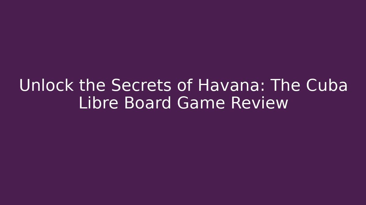 Unlock the Secrets of Havana: The Cuba Libre Board Game Review